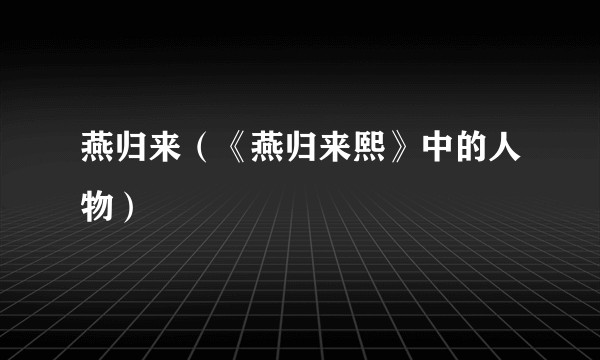 燕归来（《燕归来熙》中的人物）