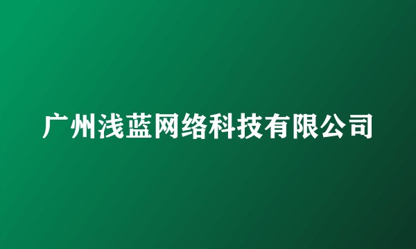 广州浅蓝网络科技有限公司