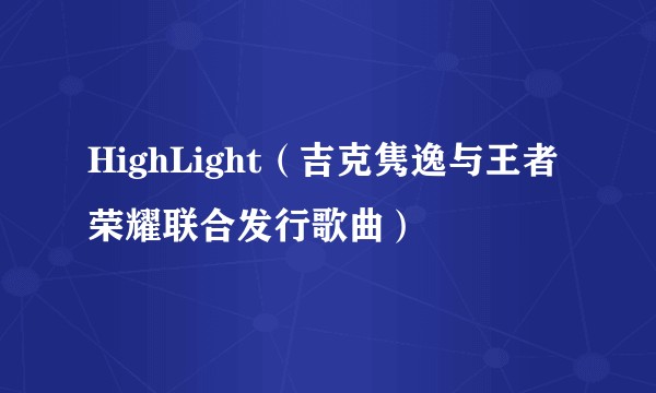 HighLight（吉克隽逸与王者荣耀联合发行歌曲）