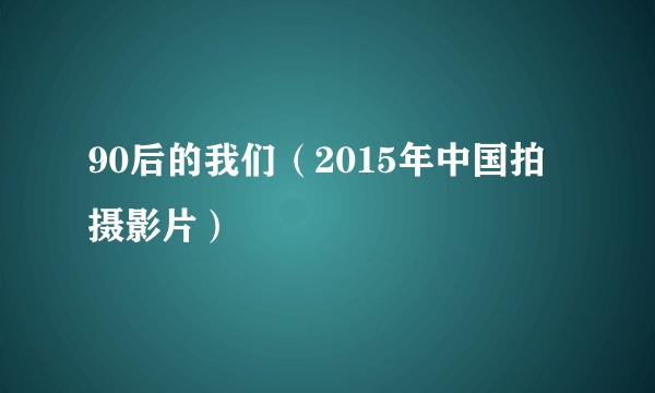 90后的我们（2015年中国拍摄影片）