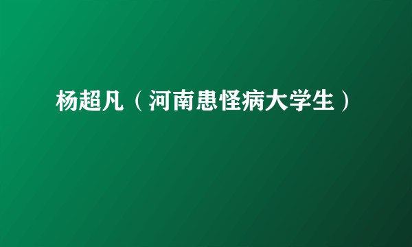 杨超凡(河南患怪病大学生)