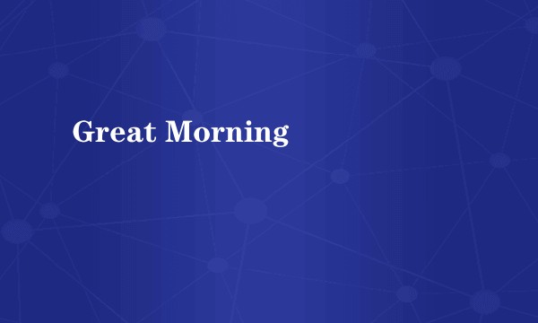Great Morning