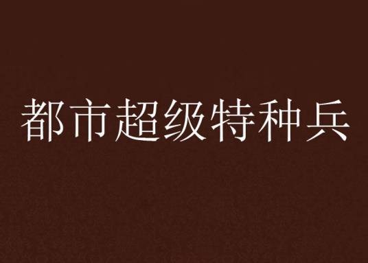 都市超级特种兵（17K小说网连载的小说）