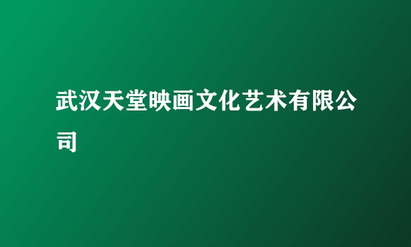武汉天堂映画文化艺术有限公司