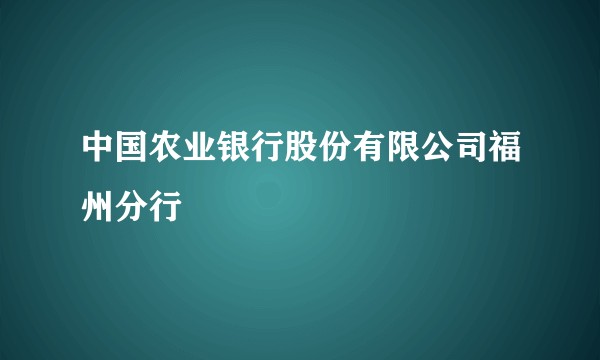 中国农业银行股份有限公司福州分行