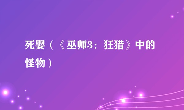 死婴（《巫师3：狂猎》中的怪物）