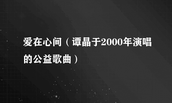爱在心间（谭晶于2000年演唱的公益歌曲）