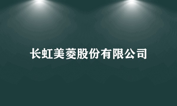 长虹美菱股份有限公司