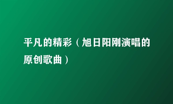 平凡的精彩(旭日阳刚演唱的原创歌曲)