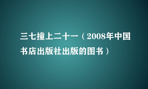 三七撞上二十一(2008年中国书店出版社出版的图书)