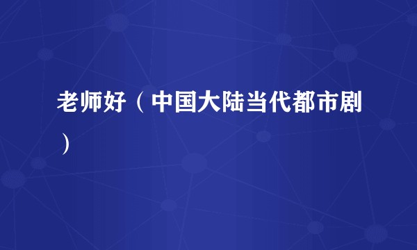 老师好(中国大陆当代都市剧)