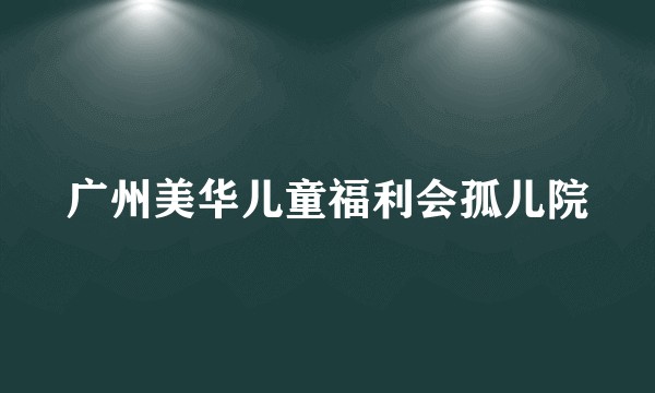 广州美华儿童福利会孤儿院