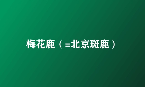 梅花鹿（=北京斑鹿）