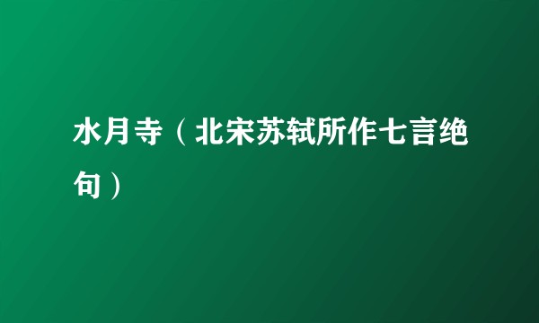 水月寺（北宋苏轼所作七言绝句）