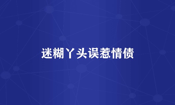 迷糊丫头误惹情债