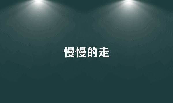 慢慢的走
