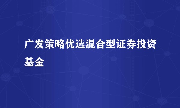 广发策略优选混合型证券投资基金