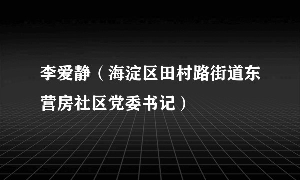 李爱静（海淀区田村路街道东营房社区党委书记）