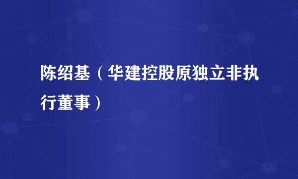 陈绍基（华建控股原独立非执行董事）