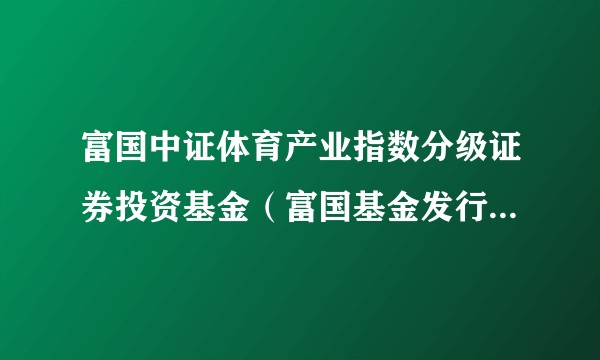 富国中证体育产业指数分级证券投资基金（富国基金发行的体育产业指数基金（LOF））