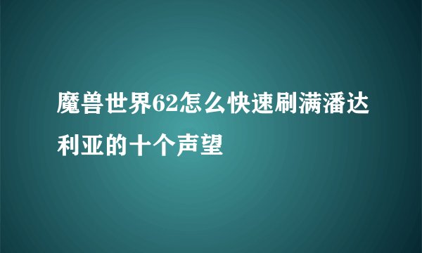 魔兽世界62怎么快速刷满潘达利亚的十个声望
