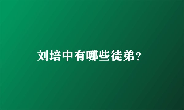 刘培中有哪些徒弟？