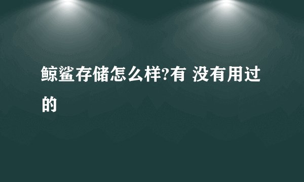 鲸鲨存储怎么样?有 没有用过的