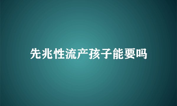 先兆性流产孩子能要吗