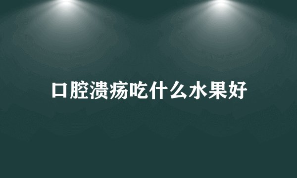 口腔溃疡吃什么水果好