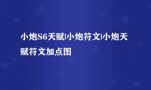 小炮S6天赋|小炮符文|小炮天赋符文加点图