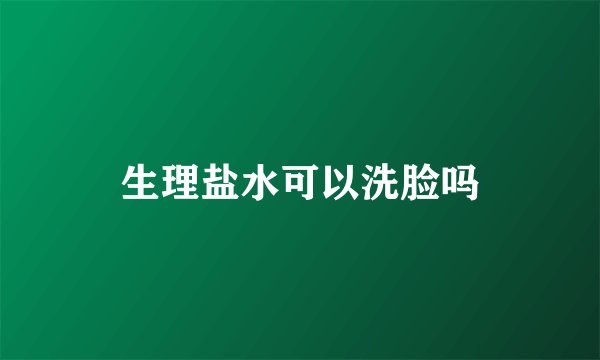 生理盐水可以洗脸吗