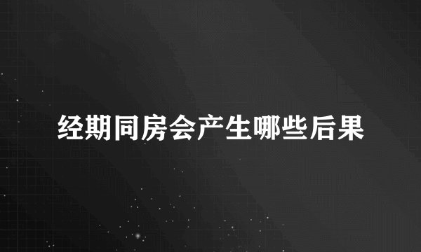 经期同房会产生哪些后果