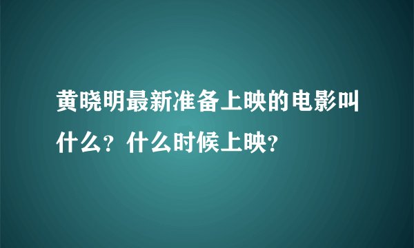 黄晓明最新准备上映的电影叫什么？什么时候上映？