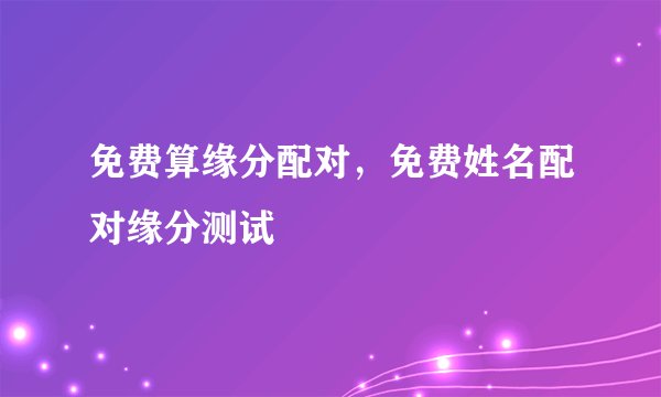 免费算缘分配对，免费姓名配对缘分测试