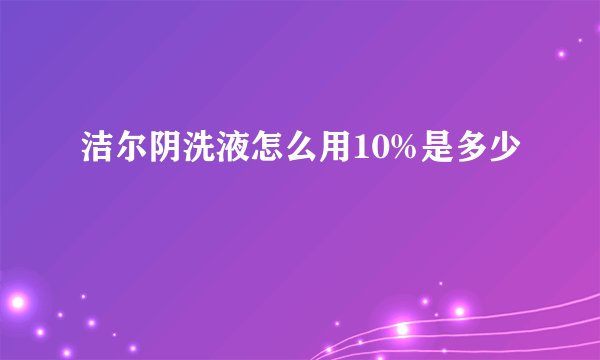 洁尔阴洗液怎么用10%是多少