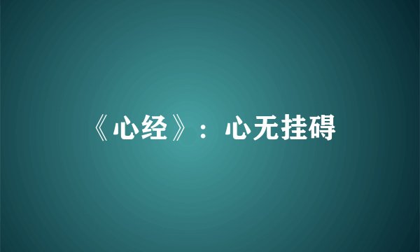《心经》：心无挂碍