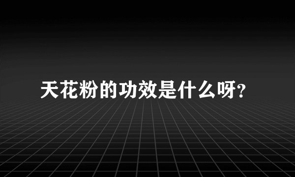 天花粉的功效是什么呀？