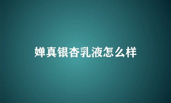 婵真银杏乳液怎么样