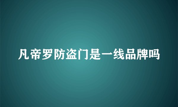 凡帝罗防盗门是一线品牌吗