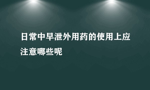 日常中早泄外用药的使用上应注意哪些呢