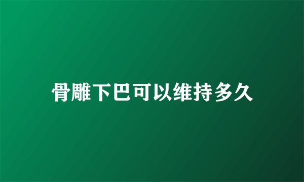 骨雕下巴可以维持多久