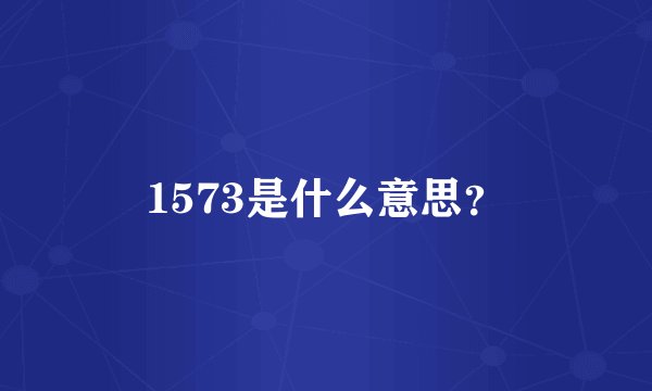 1573是什么意思?