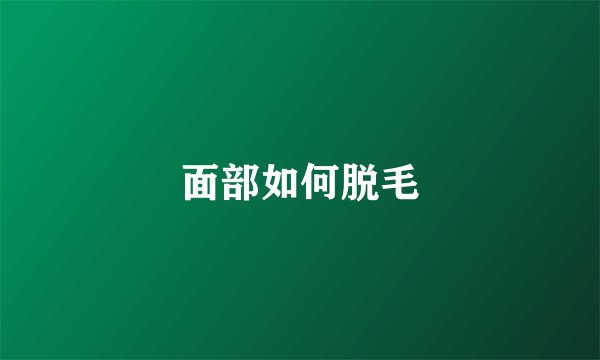面部如何脱毛