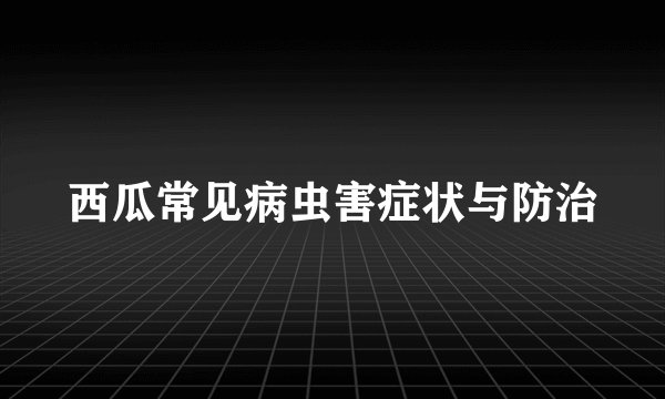 西瓜常见病虫害症状与防治