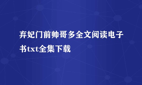 弃妃门前帅哥多全文阅读电子书txt全集下载