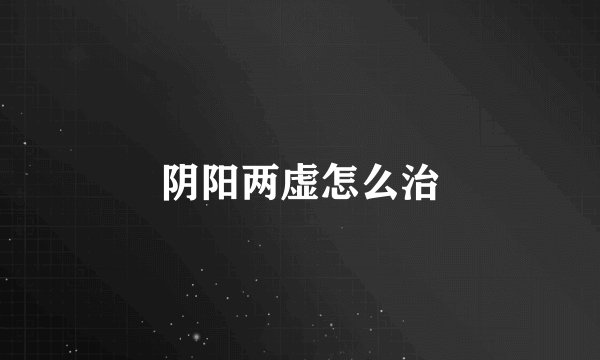 阴阳两虚怎么治