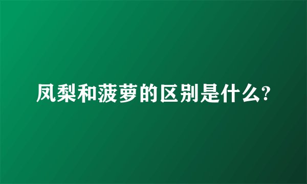 凤梨和菠萝的区别是什么?