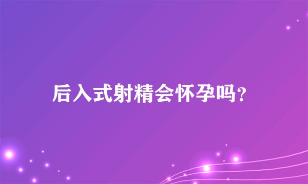 后入式射精会怀孕吗？