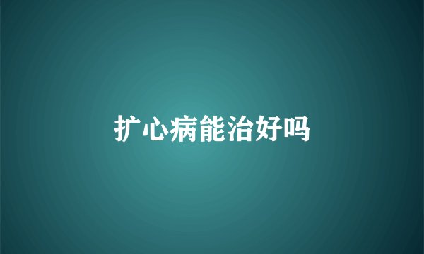 扩心病能治好吗