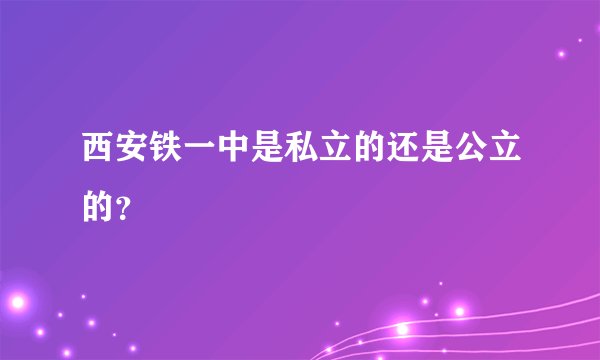 西安铁一中是私立的还是公立的？